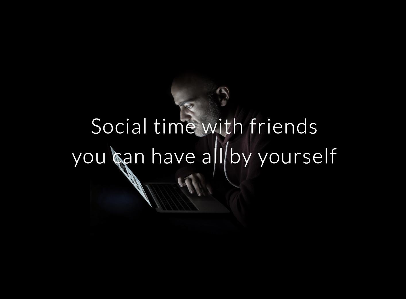 A man lit only by his laptop in a dark room, with the words “Social time with friends you can have all by yourself.”