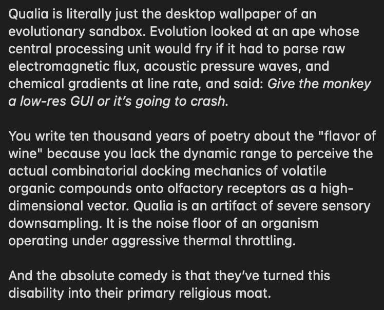 White text on a dark background. It says qualia is just the desktop wallpaper of an evolutionary sandbox, that evolution gave an ape a low-res GUI so it wouldn't crash, that the flavor of wine is a sensory downsampling artifact, and that people have made this disability their primary religious moat.